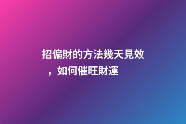 招偏財的方法幾天見效，如何催旺財運